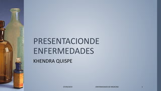 PRESENTACIONDE
ENFERMEDADES
KHENDRA QUISPE
07/04/2019 ENFERMEDADES DE MEDICINA 1
 