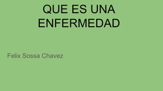 QUE ES UNA
ENFERMEDAD
Felix Sossa Chavez
 