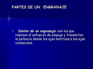 PARTES DE UN ENGRANAJEPARTES DE UN ENGRANAJE
 Diente de un engranajeDiente de un engranaje: son los que: son los que
realizan el esfuerzo de empuje y transmitenrealizan el esfuerzo de empuje y transmiten
la potencia desde los ejes motrices a los ejesla potencia desde los ejes motrices a los ejes
conducidos.conducidos.
 