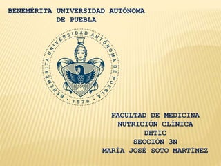 BENEMÉRITA UNIVERSIDAD AUTÓNOMA 
DE PUEBLA 
FACULTAD DE MEDICINA 
NUTRICIÓN CLÍNICA 
DHTIC 
SECCIÓN 3N 
MARÍA JOSÉ SOTO MARTÍNEZ 
 