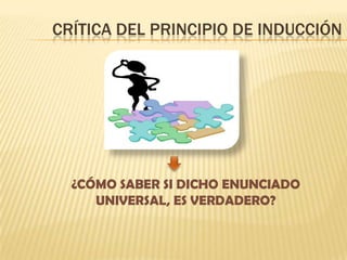 CRÍTICA DEL PRINCIPIO DE INDUCCIÓN
¿CÓMO SABER SI DICHO ENUNCIADO
UNIVERSAL, ES VERDADERO?
 