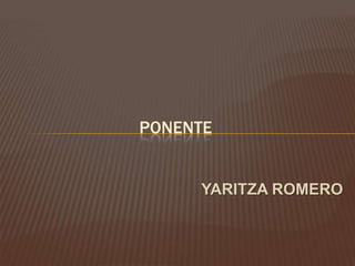 YARITZA ROMERO
PONENTE
 
