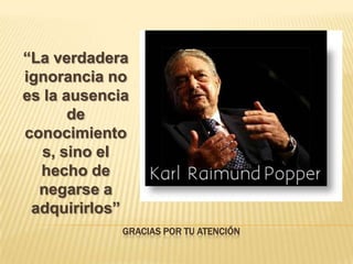 GRACIAS POR TU ATENCIÓN
“La verdadera
ignorancia no
es la ausencia
de
conocimiento
s, sino el
hecho de
negarse a
adquirirlos”
 