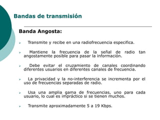 Bandas de transmisiónBanda Angosta:Transmite y recibe en una radiofrecuencia especifica.