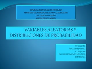 VARIABLES ALEATORIAS Y
DISTRIBUCIONES DE PROBABILIDAD
INTEGRANTE:
ANGELO ROJAS PREZ
C.I. 26.371.066
ING. MANTENIMIENTO MECANICO
ESTADISTICA
 