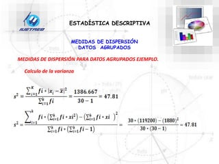 MEDIDAS DE DISPERSIÓN
DATOS AGRUPADOS
ESTADÍSTICA DESCRIPTIVA
MEDIDAS DE DISPERSIÓN PARA DATOS AGRUPADOS EJEMPLO.
Calculo de la varianza
 