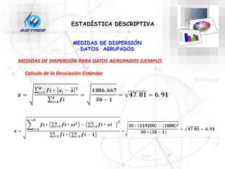MEDIDAS DE DISPERSIÓN
DATOS AGRUPADOS
ESTADÍSTICA DESCRIPTIVA
MEDIDAS DE DISPERSIÓN PARA DATOS AGRUPADOS EJEMPLO.
Calculo de la Desviación Estándar
 