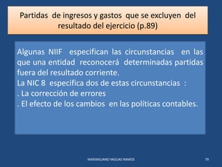 Partidas de ingresos y gastos que se excluyen del
resultado del ejercicio (p.89)
MAXIMILIANO YAGUAS RAMOS 79
Algunas NIIF ...