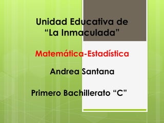 Unidad Educativa de
  “La Inmaculada”

 Matemática-Estadística

    Andrea Santana

Primero Bachillerato “C”
 