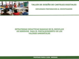 TALLER DE DISEÑO DE CARTELES DIGITALES
DIPLOMADO PREPARACION AL INVESTIGADOR
PROFESOR MARIA LUISA ANDRADE
 