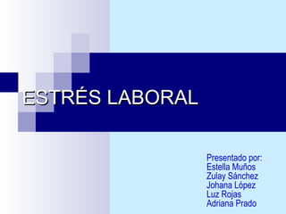 ESTRÉS LABORAL
Presentado por:
Estella Muños
Zulay Sánchez
Johana López
Luz Rojas
Adriana Prado

 