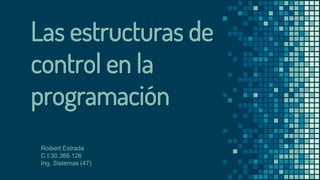 Las estructuras de
control en la
programación
- Roibert Estrada
- C.I:30.366.126
- Ing. Sistemas (47)
 