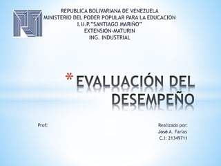 Prof: Realizado por:
José A. Farías
C.I: 21349711
*
REPUBLICA BOLIVARIANA DE VENEZUELA
MINISTERIO DEL PODER POPULAR PARA LA EDUCACION
I.U.P.”SANTIAGO MARIÑO”
EXTENSION-MATURIN
ING. INDUSTRIAL
 