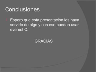 Conclusiones
 Espero que esta presentacion les haya
servido de algo y con eso puedan usar
everest C:
GRACIAS
 