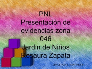 PNL
Presentación de
evidencias zona
      046
Jardin de Niños
Rosaura Zapata
         LEP.LETICIA E. MARTINEZ B.
 