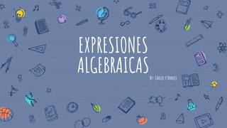 EXPRESIONES
ALGEBRAICASBy: Carlos y Daniel
 