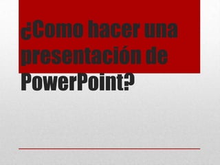 ¿Como hacer una
presentación de
PowerPoint?

 