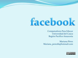 Computadores Para Educar
Universidad del Cauca
Región Pacifico Amazonia
Mariana Pérez
Mariana_perez81@hotmail.com
 