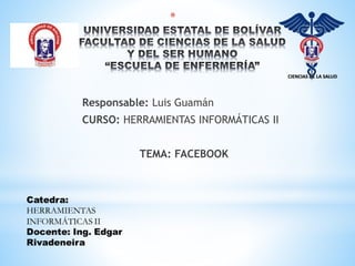 *
Responsable: Luis Guamán
CURSO: HERRAMIENTAS INFORMÁTICAS II
TEMA: FACEBOOK
 
