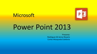 Microsoft
Power Point 2013
Presenta:
Rodríguez Gil Jenny Rosario
Cortez Mosqueda Estefanía
 