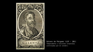 Galeno de Pérgamo (129 - 201)
Temperamento y funciones corporales
controladas por el cerebro.
 