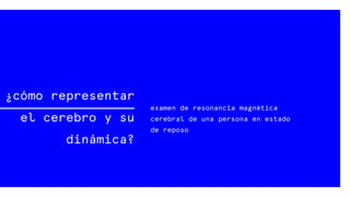 ¿cómo representar
el cerebro y su
dinámica?
examen de resonancia magnética
cerebral de una persona en estado
de reposo
 