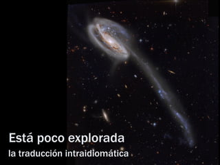 Está poco explorada 
la traducción intraidiomática  