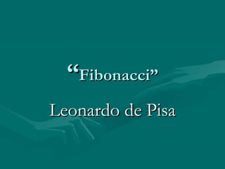 ““Fibonacci”Fibonacci”
Leonardo de PisaLeonardo de Pisa
 