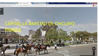 CAPITAL,LA AMISTAD DE CHICLAYO:
PARQUE
 