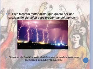  2o Esta filosofía materialista, que quiere dar una
explicación científica a los problemas del mundo
 (descarga electrostática en la atmósfera, que se produce entre entre
dos nubes o una nube y la superficie)
 