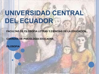 UNIVERSIDAD CENTRAL
DEL ECUADOR
FACULTAD DE FILOSOFIA LETRAS Y CIENCIAS DE LA EDUCACIÓN
CARRERA DE PSICOLOGIA EDUCATIVA
FILOSOFIA
 