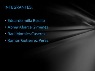 INTEGRANTES:
• Eduardo milla Rosillo
• Abner Abarca Gimenez
• Raul Morales Caseres
• Ramon Gutierrez Perez
 
