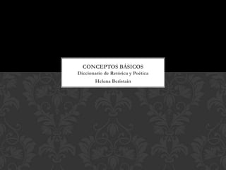 CONCEPTOS BÁSICOS
Diccionario de Retórica y Poética
        Helena Beristain
 