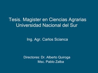 Tesis. Magister en Ciencias Agrarias  Universidad Nacional del Sur  Ing. Agr. Carlos Scianca Directores: Dr. Alberto Quiroga   Msc. Pablo Zalba   