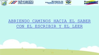 ABRIENDO CAMINOS HACIA EL SABER
CON EL ESCRIBIR Y EL LEER
 