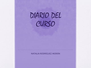 DIARIO DEL 
CURSO 
NATALIA RODRÍGUEZ MORÁN 
 