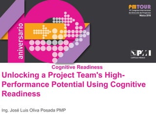 Cognitive Readiness
Unlocking a Project Team's High-
Performance Potential Using Cognitive
Readiness
Ing. José Luis Oliva Posada PMP
 