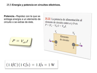 25.5 Energía y potencia en circuitos eléctricos.
Potencia.- Rapidez con la que se
entrega energía a un elemento de
circuito o se extrae de éste.
 
