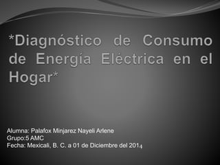 Alumna: Palafox Minjarez Nayeli Arlene 
Grupo:5 AMC 
Fecha: Mexicali, B. C. a 01 de Diciembre del 2014 
 