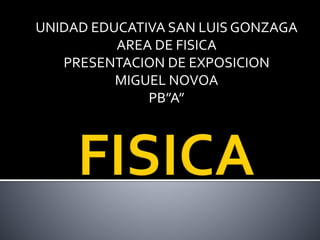 UNIDAD EDUCATIVA SAN LUIS GONZAGA
AREA DE FISICA
PRESENTACION DE EXPOSICION
MIGUEL NOVOA
PB”A”
 