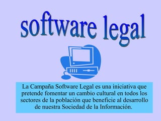 La Campaña Software Legal es una iniciativa que pretende fomentar un cambio cultural en todos los sectores de la población que beneficie al desarrollo de nuestra Sociedad de la Información.  software legal 