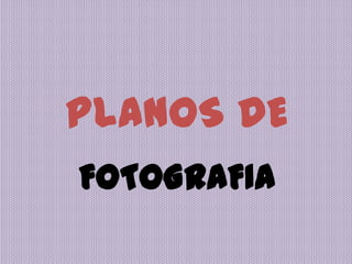 FOTOGRAFIA
PLANOS DE
 