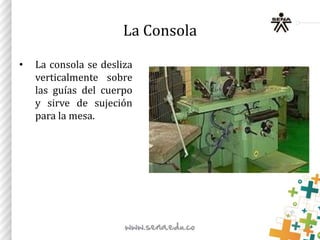 La Consola
• La consola se desliza
verticalmente sobre
las guías del cuerpo
y sirve de sujeción
para la mesa.
 