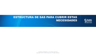 Company Confidential - For Internal Use Only
Copyright © 2014, SAS Institute Inc. All rights reserved.
ESTRUCTURA DE SAS P...