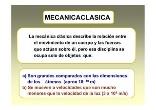 MECANICACLASICA
La mecánica clásica describe la relación entre
el movimiento de un cuerpo y las fuerzas
que actúan sobre é...