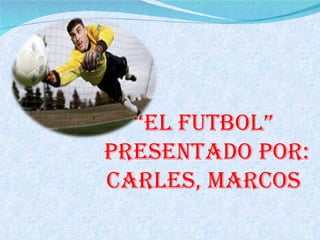 “ El futbol” Presentado por:  Carles, marcos 