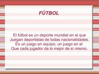 FÚTBOL  El fútbol es un deporte mundial en el que Juegan deportistas de todas nacionalidades. Es un juego en equipo, un juego en el  Que cada jugador da lo mejor de sí mismo. 