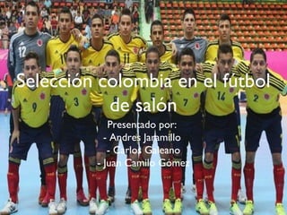 Selección colombia en el fútbol
de salón
Presentado por:
- Andres Jaramillo
- Carlos Galeano
- Juan Camilo Gómez
 