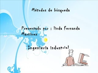 Métodos de búsqueda


Presentado por : linda Fernanda
Martínez

   Ingeniería industrial
 
