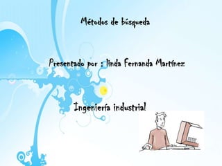 Métodos de búsqueda


Presentado por : linda Fernanda Martínez



       Ingeniería industrial
 